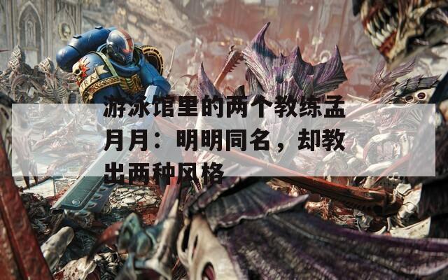 游泳馆里的两个教练孟月月：明明同名，却教出两种风格