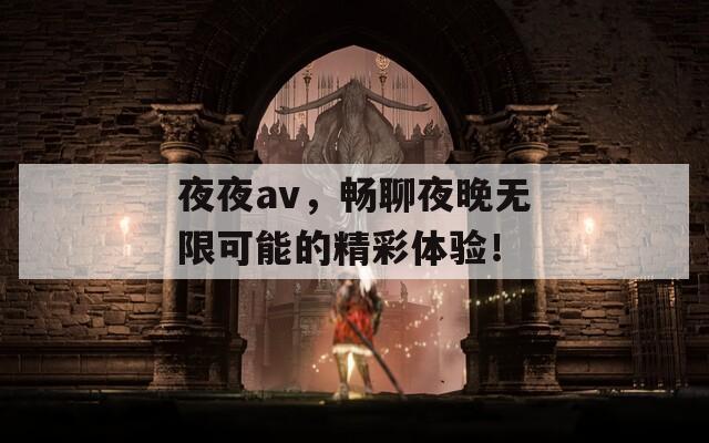 夜夜av，畅聊夜晚无限可能的精彩体验！