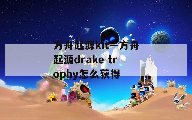 方舟起源kit—方舟起源drake trophy怎么获得