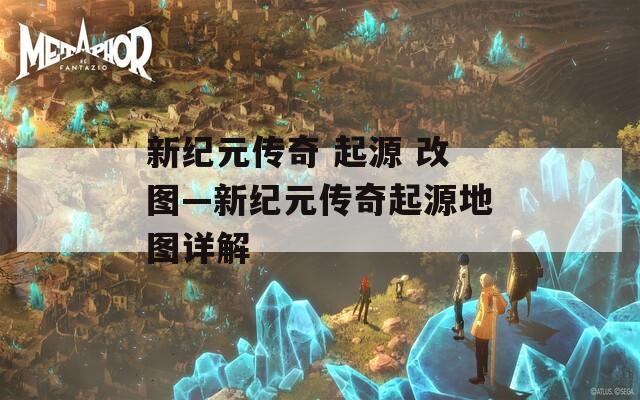 新纪元传奇 起源 改图—新纪元传奇起源地图详解