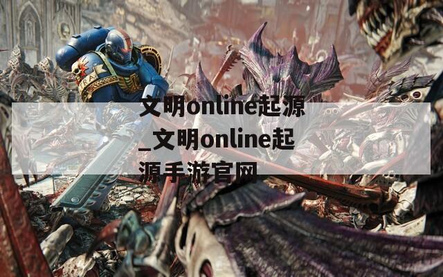 文明online起源_文明online起源手游官网