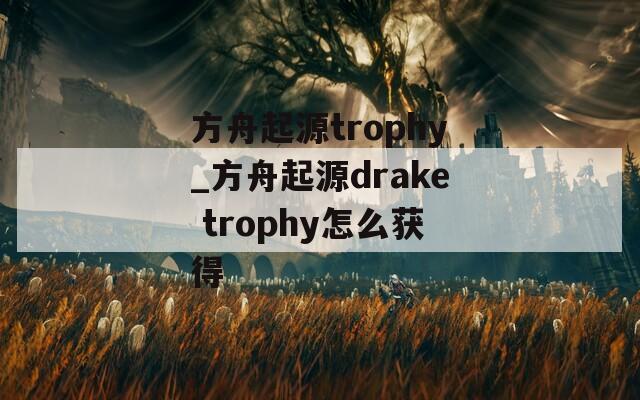 方舟起源trophy_方舟起源drake trophy怎么获得