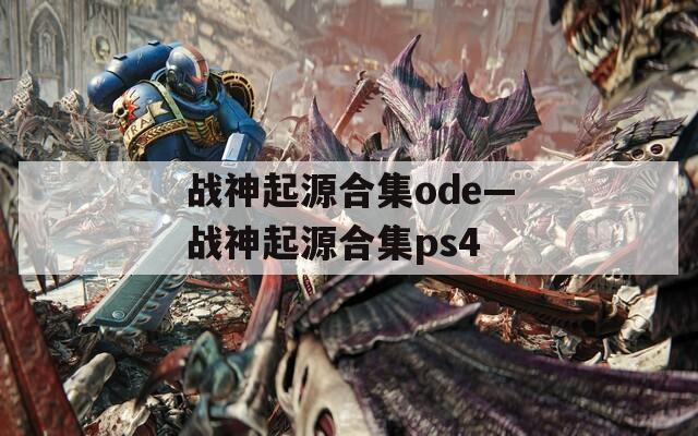 战神起源合集ode—战神起源合集ps4