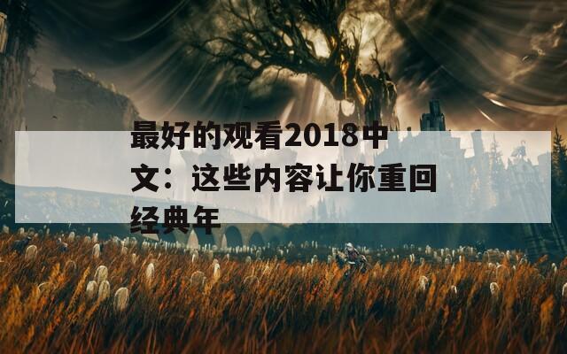 最好的观看2018中文：这些内容让你重回经典年