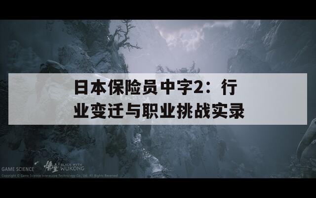 日本保险员中字2：行业变迁与职业挑战实录