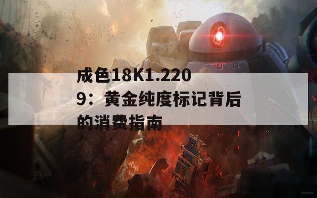 成色18K1.2209：黄金纯度标记背后的消费指南