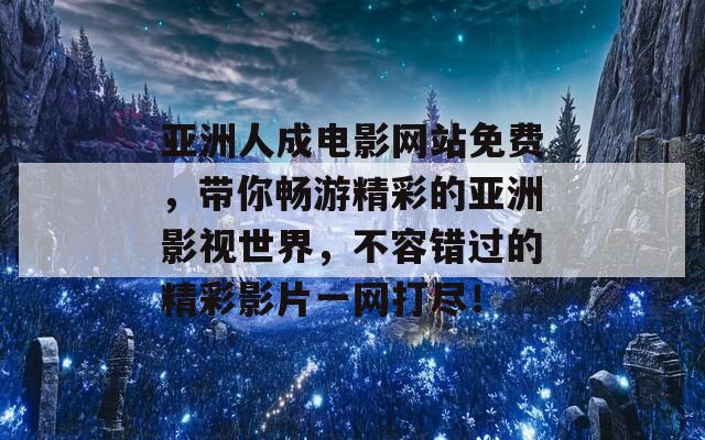 亚洲人成电影网站免费，带你畅游精彩的亚洲影视世界，不容错过的精彩影片一网打尽！