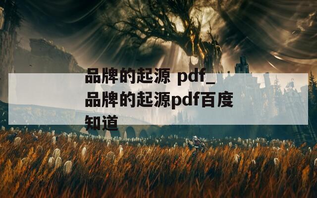 品牌的起源 pdf_品牌的起源pdf百度知道