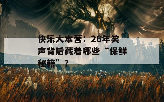 快乐大本营：26年笑声背后藏着哪些“保鲜秘籍”？