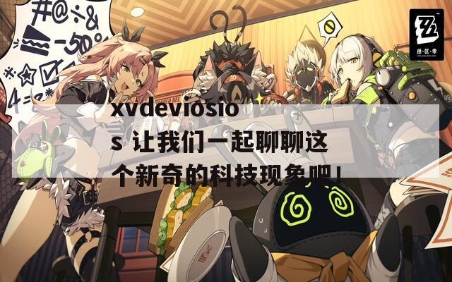 xvdeviosios 让我们一起聊聊这个新奇的科技现象吧！