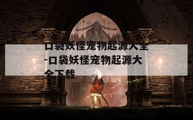 口袋妖怪宠物起源大全-口袋妖怪宠物起源大全下载