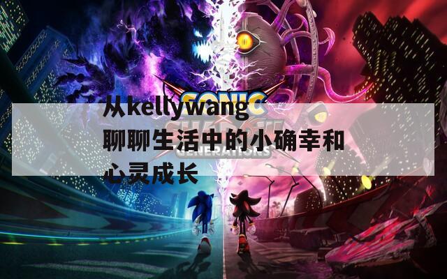 从kellywang聊聊生活中的小确幸和心灵成长