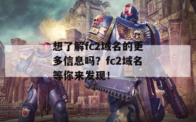 想了解fc2域名的更多信息吗？fc2域名等你来发现！