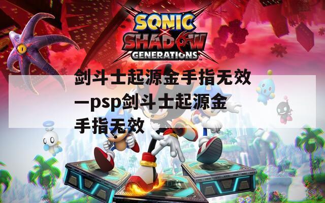 剑斗士起源金手指无效—psp剑斗士起源金手指无效