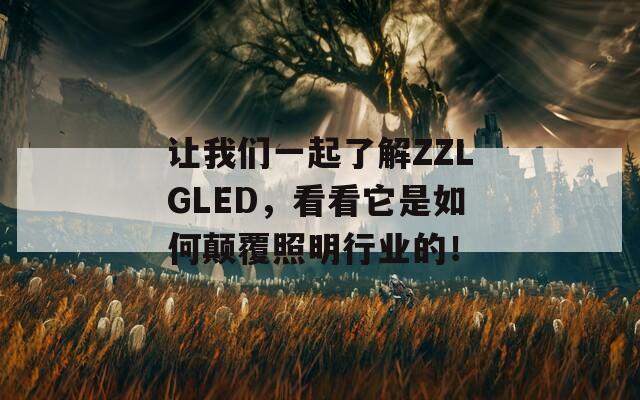 让我们一起了解ZZLGLED，看看它是如何颠覆照明行业的！