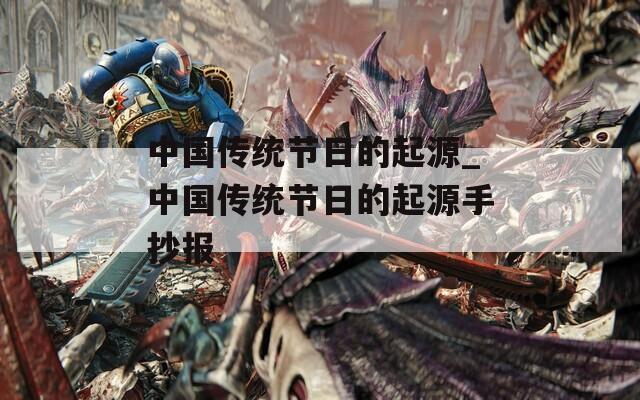 中国传统节日的起源_中国传统节日的起源手抄报