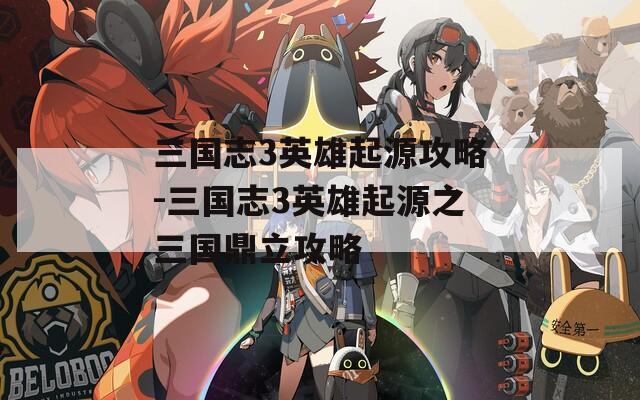 三国志3英雄起源攻略-三国志3英雄起源之三国鼎立攻略