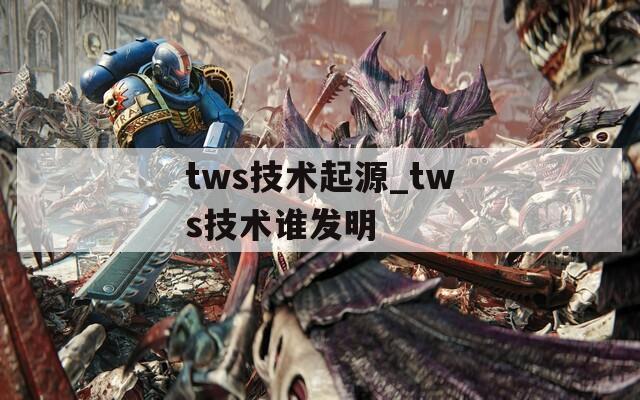 tws技术起源_tws技术谁发明