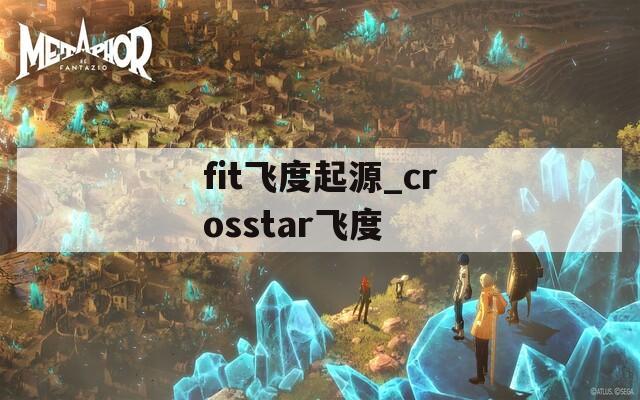 fit飞度起源_crosstar飞度