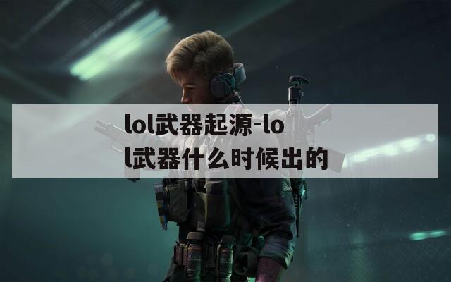 lol武器起源-lol武器什么时候出的