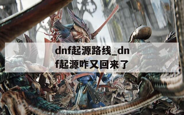 dnf起源路线_dnf起源咋又回来了