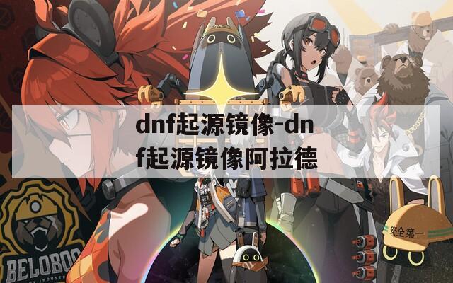 dnf起源镜像-dnf起源镜像阿拉德