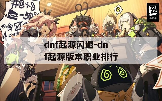 dnf起源闪退-dnf起源版本职业排行