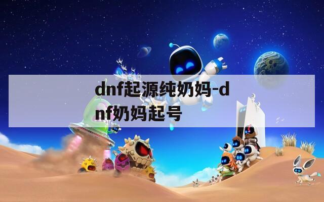 dnf起源纯奶妈-dnf奶妈起号