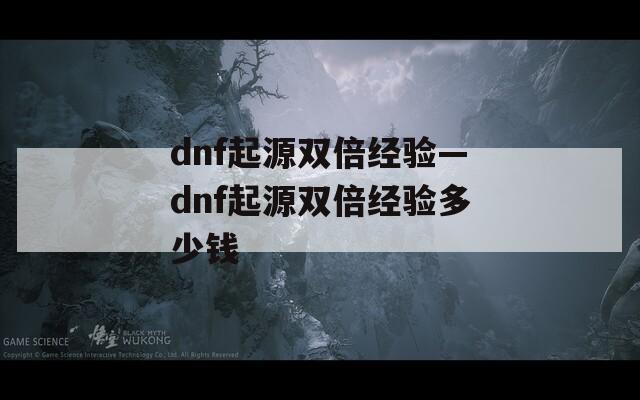 dnf起源双倍经验—dnf起源双倍经验多少钱