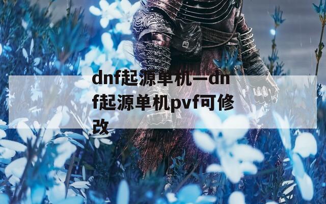 dnf起源单机—dnf起源单机pvf可修改