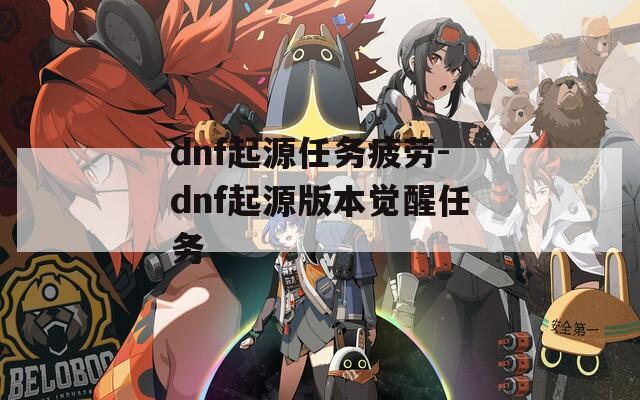 dnf起源任务疲劳-dnf起源版本觉醒任务