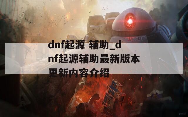 dnf起源 辅助_dnf起源辅助最新版本更新内容介绍