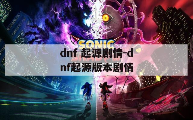 dnf 起源剧情-dnf起源版本剧情