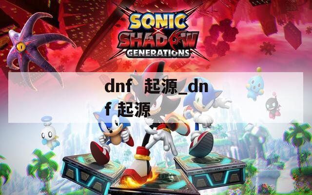 dnf  起源_dnf 起源