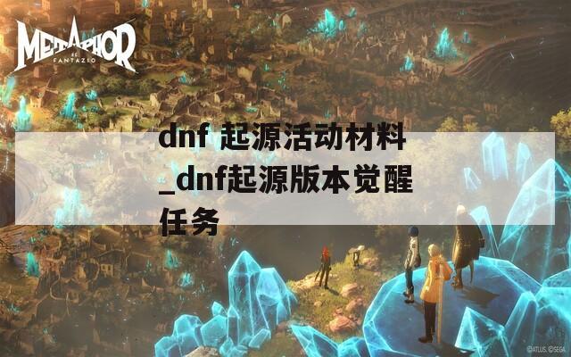 dnf 起源活动材料_dnf起源版本觉醒任务