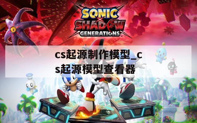 cs起源制作模型_cs起源模型查看器