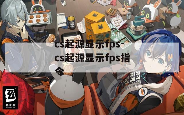 cs起源显示fps-cs起源显示fps指令