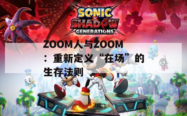 ZOOM人与ZOOM：重新定义“在场”的生存法则