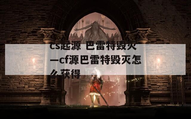 cs起源 巴雷特毁灭—cf源巴雷特毁灭怎么获得