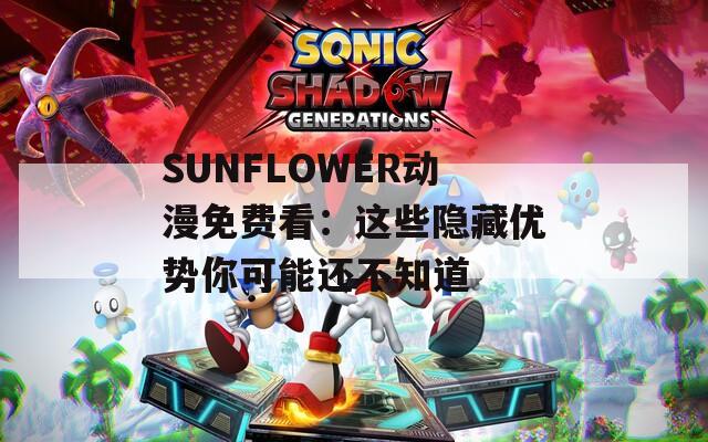 SUNFLOWER动漫免费看：这些隐藏优势你可能还不知道