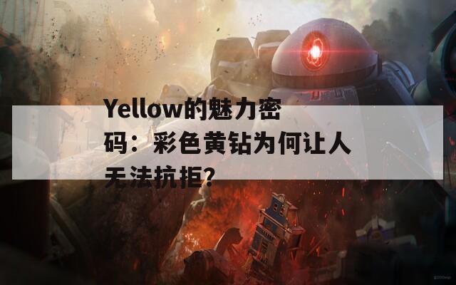 Yellow的魅力密码：彩色黄钻为何让人无法抗拒？