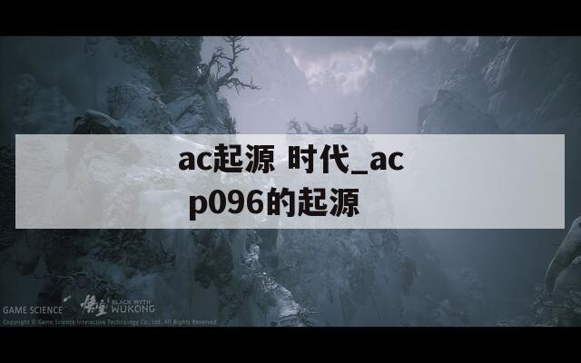 ac起源 时代_ac p096的起源