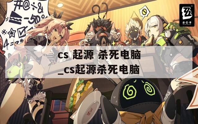 cs 起源 杀死电脑_cs起源杀死电脑