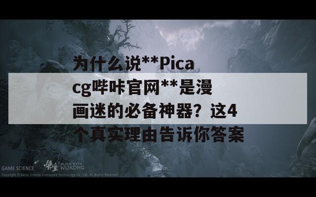 为什么说**Picacg哔咔官网**是漫画迷的必备神器？这4个真实理由告诉你答案