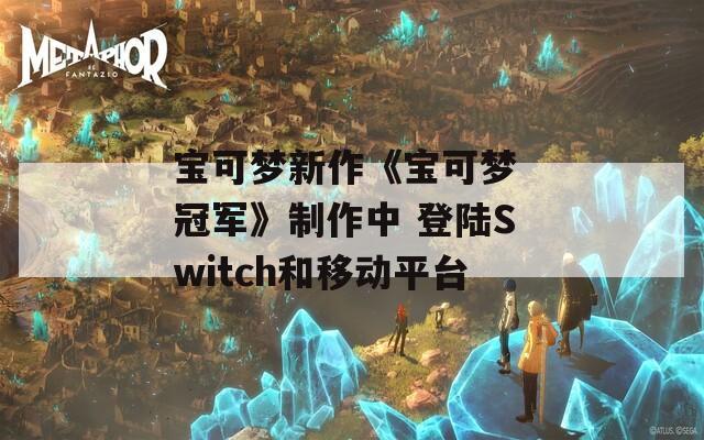 宝可梦新作《宝可梦 冠军》制作中 登陆Switch和移动平台