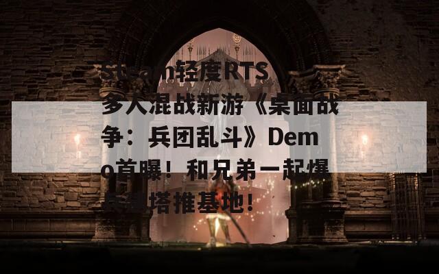 Steam轻度RTS多人混战新游《桌面战争：兵团乱斗》Demo首曝！和兄弟一起爆兵建塔推基地！