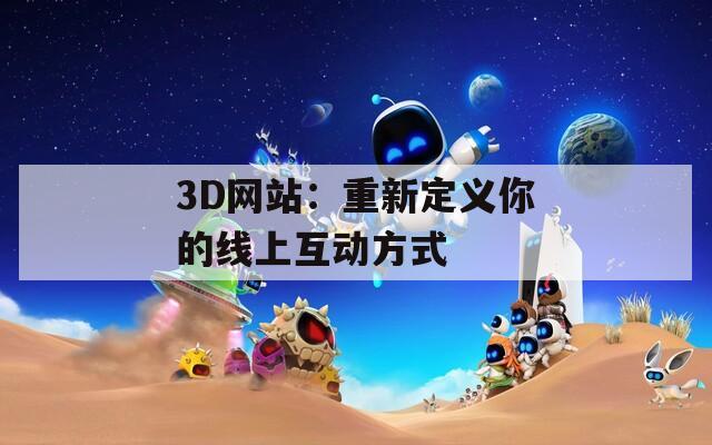 3D网站：重新定义你的线上互动方式