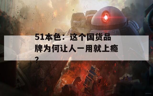 51本色：这个国货品牌为何让人一用就上瘾？