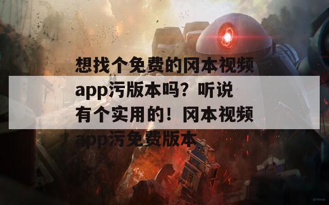 想找个免费的冈本视频app污版本吗？听说有个实用的！冈本视频app污免费版本