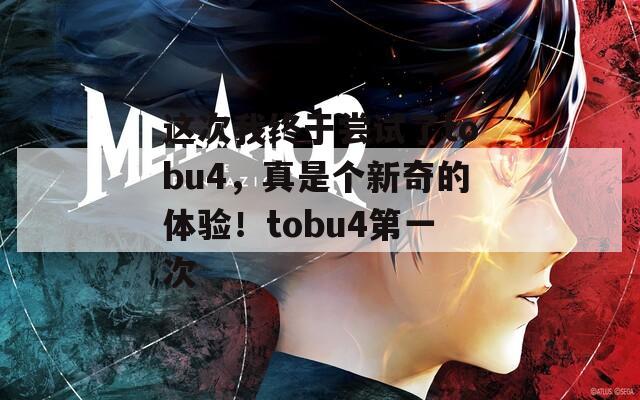 这次我终于尝试了tobu4，真是个新奇的体验！tobu4第一次